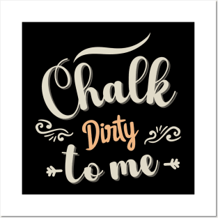 Chalk Dirty To me Posters and Art